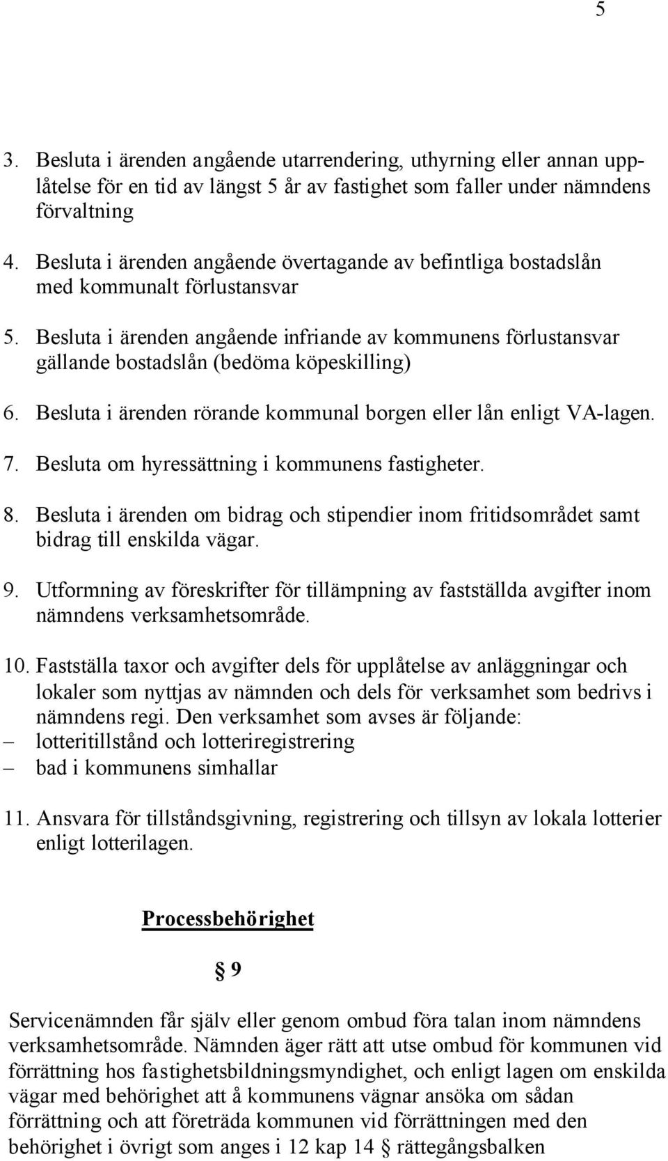 Besluta i ärenden angående infriande av kommunens förlustansvar gällande bostadslån (bedöma köpeskilling) 6. Besluta i ärenden rörande kommunal borgen eller lån enligt VA-lagen. 7.