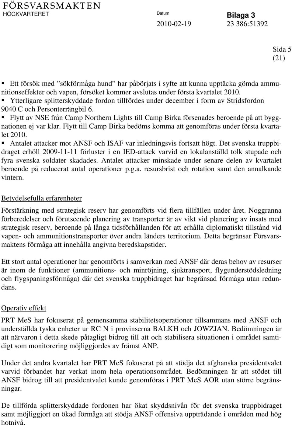 Flytt av NSE från Camp Northern Lights till Camp Birka försenades beroende på att byggnationen ej var klar. Flytt till Camp Birka bedöms komma att genomföras under första kvartalet 2010.