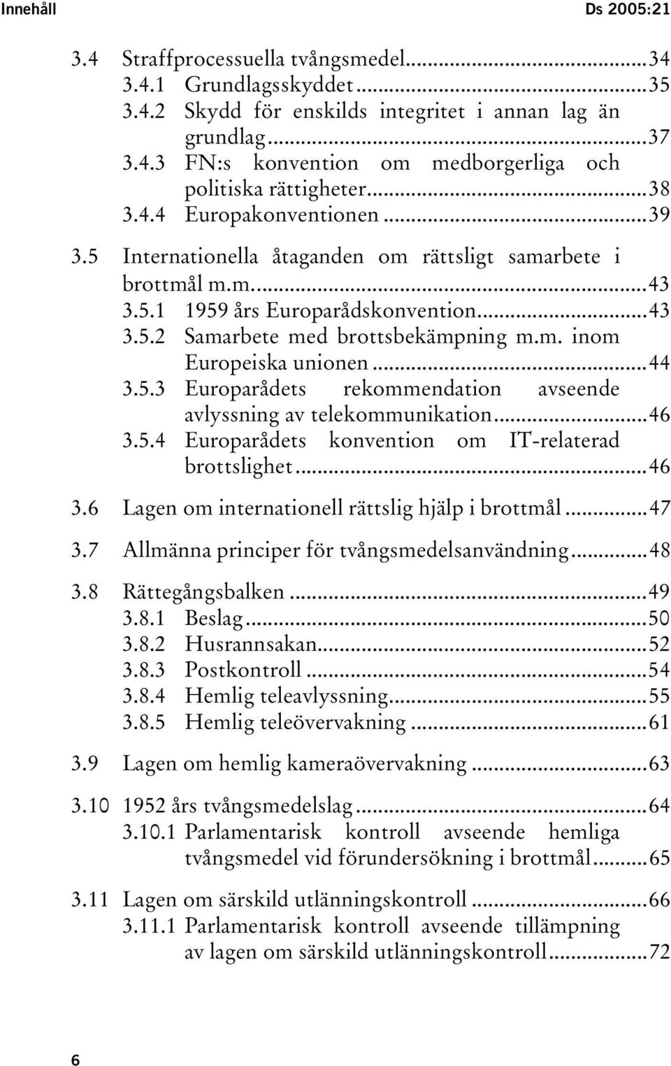 ..44 3.5.3 Europarådets rekommendation avseende avlyssning av telekommunikation...46 3.5.4 Europarådets konvention om IT-relaterad brottslighet...46 3.6 Lagen om internationell rättslig hjälp i brottmål.