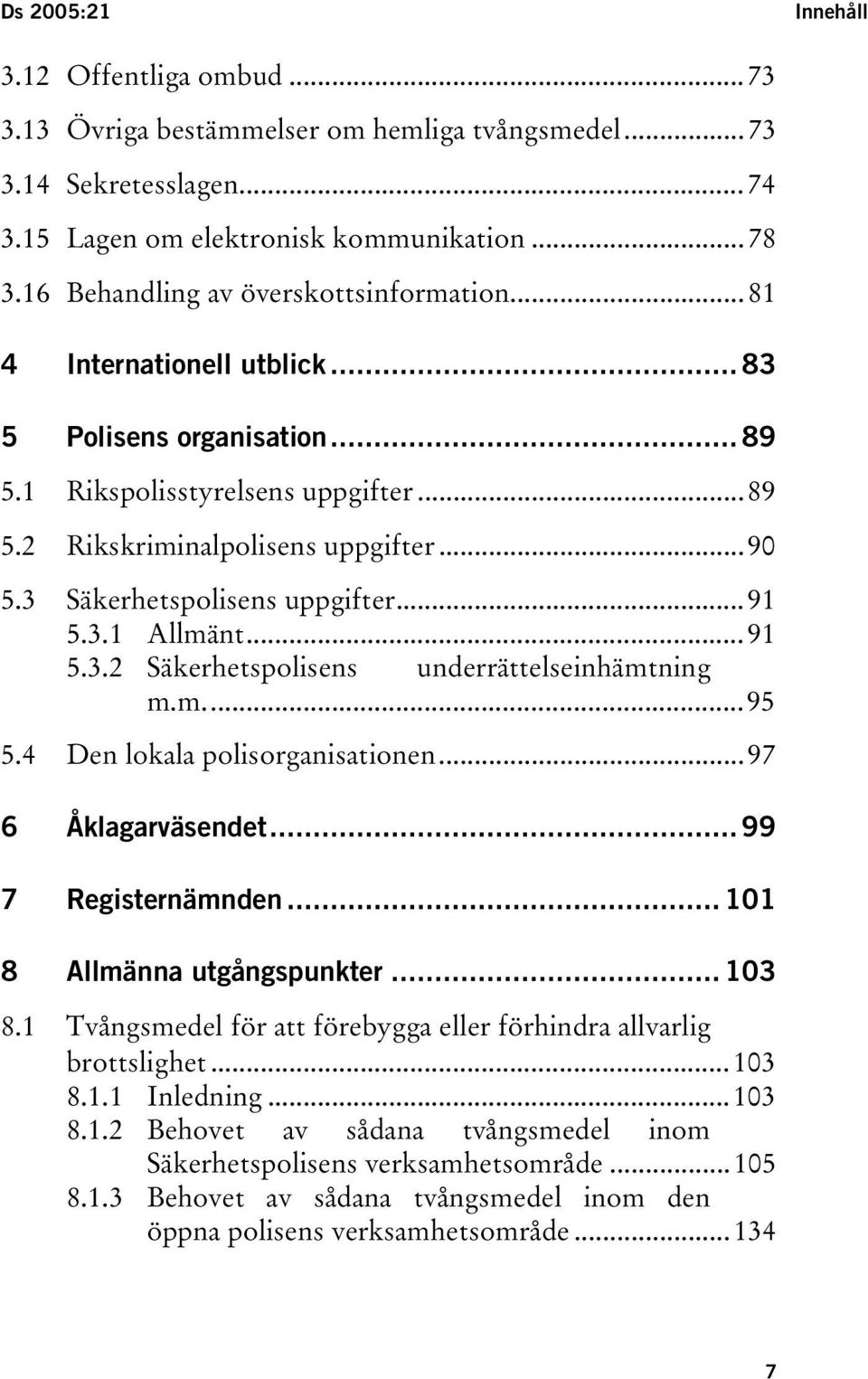 3 Säkerhetspolisens uppgifter...91 5.3.1 Allmänt...91 5.3.2 Säkerhetspolisens underrättelseinhämtning m.m...95 5.4 Den lokala polisorganisationen...97 6 Åklagarväsendet... 99 7 Registernämnden.