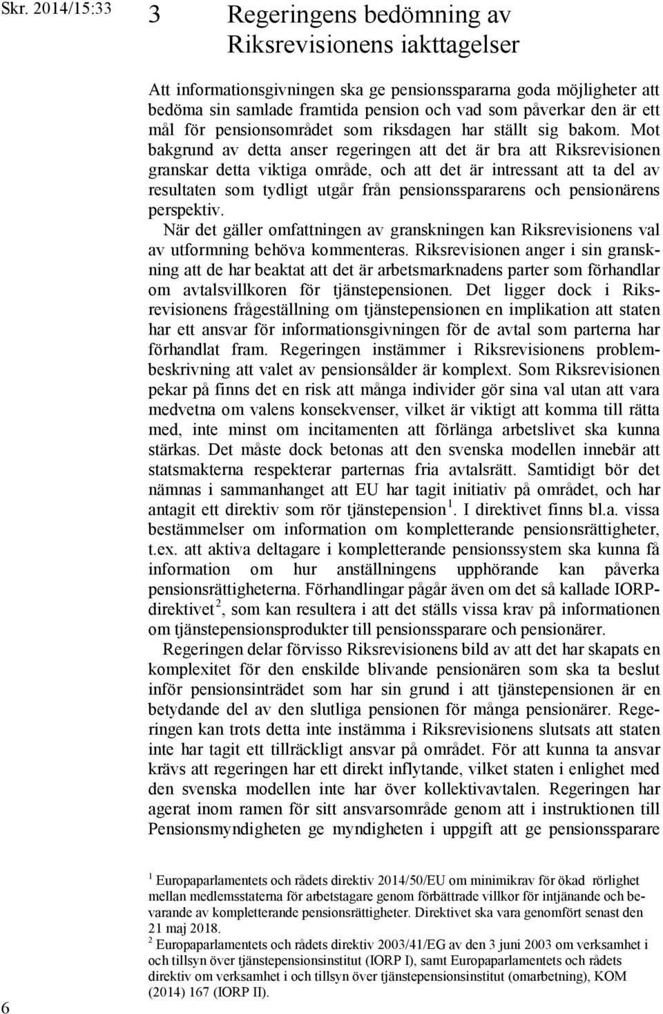 Mot bakgrund av detta anser regeringen att det är bra att Riksrevisionen granskar detta viktiga område, och att det är intressant att ta del av resultaten som tydligt utgår från pensionsspararens och