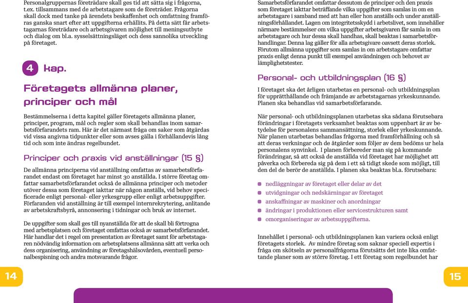 På detta sätt får arbetstagarnas företrädare och arbetsgivaren möjlighet till meningsutbyte och dialog om bl.a. sysselsättningsläget och dess sannolika utveckling på företaget. 4 kap.