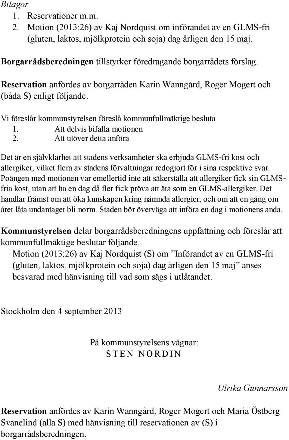 Vi föreslår kommunstyrelsen föreslå kommunfullmäktige besluta 1. Att delvis bifalla motionen 2.