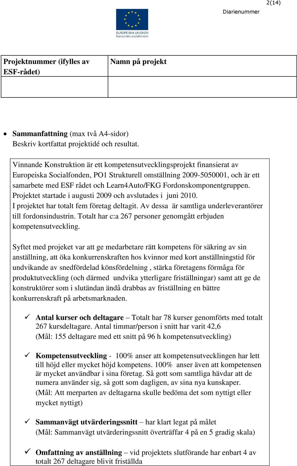 Fordonskomponentgruppen. Projektet startade i augusti 2009 och avslutades i juni 2010. I projektet har totalt fem företag deltagit. Av dessa är samtliga underleverantörer till fordonsindustrin.