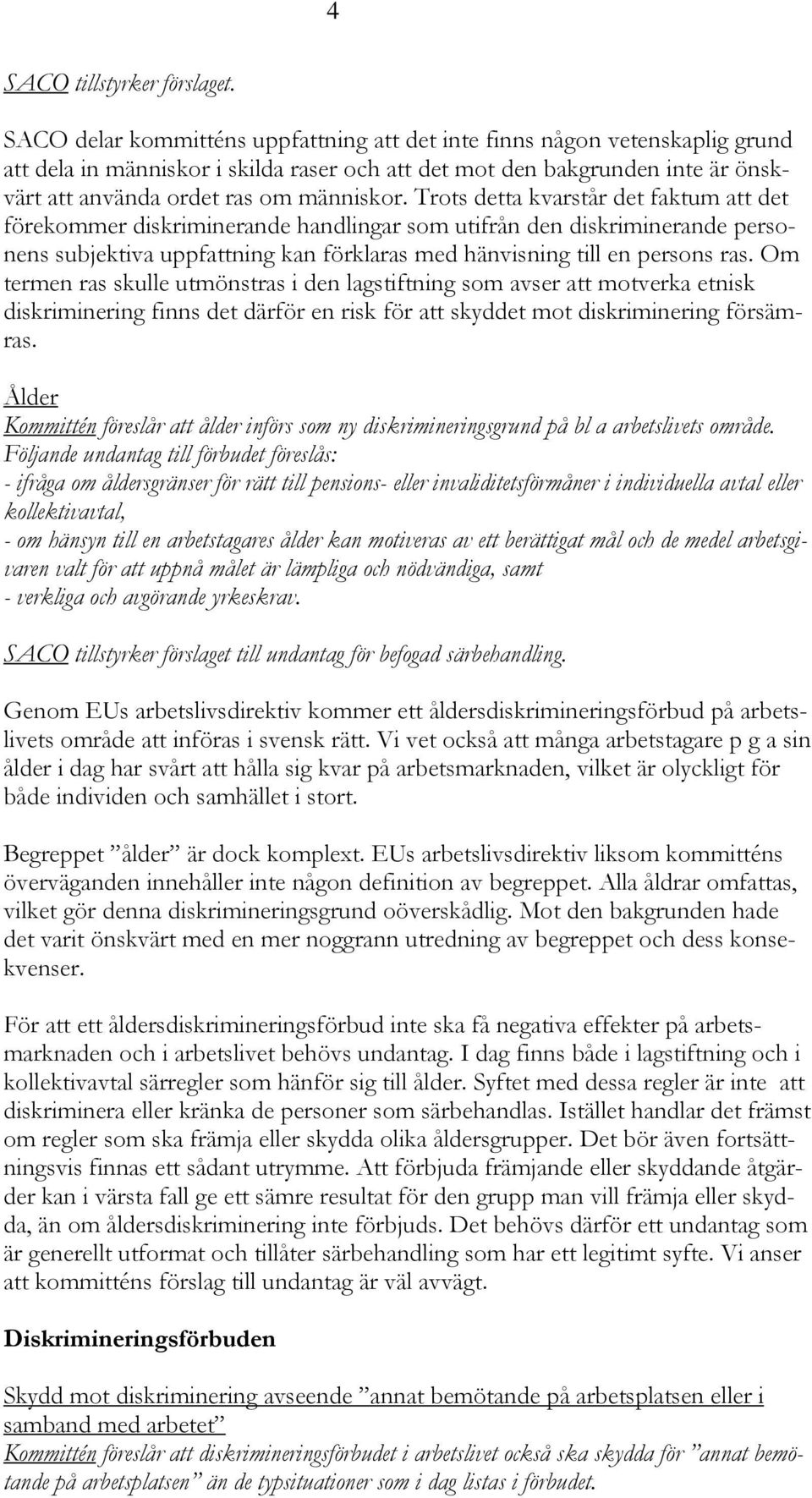 Trots detta kvarstår det faktum att det förekommer diskriminerande handlingar som utifrån den diskriminerande personens subjektiva uppfattning kan förklaras med hänvisning till en persons ras.