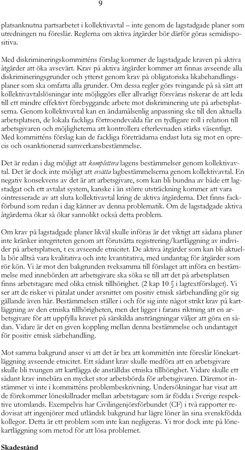 Krav på aktiva åtgärder kommer att finnas avseende alla diskrimineringsgrunder och ytterst genom krav på obligatoriska likabehandlingsplaner som ska omfatta alla grunder.