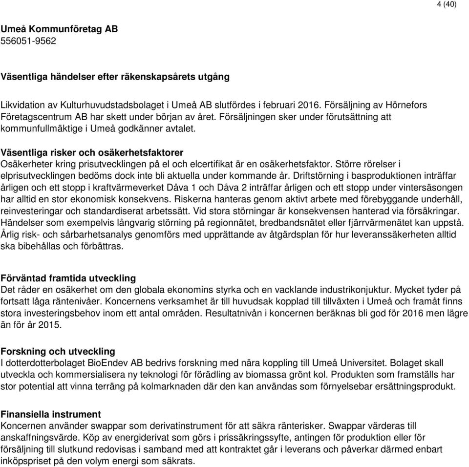 Väsentliga risker och osäkerhetsfaktorer Osäkerheter kring prisutvecklingen på el och elcertifikat är en osäkerhetsfaktor.