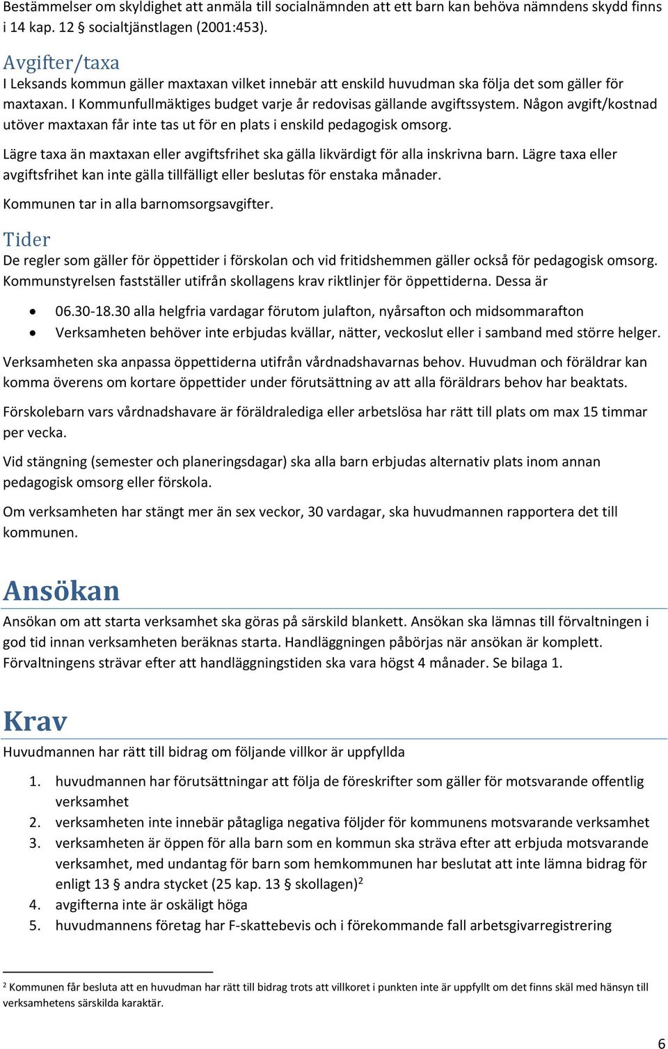 Någon avgift/kostnad utöver maxtaxan får inte tas ut för en plats i enskild pedagogisk omsorg. Lägre taxa än maxtaxan eller avgiftsfrihet ska gälla likvärdigt för alla inskrivna barn.