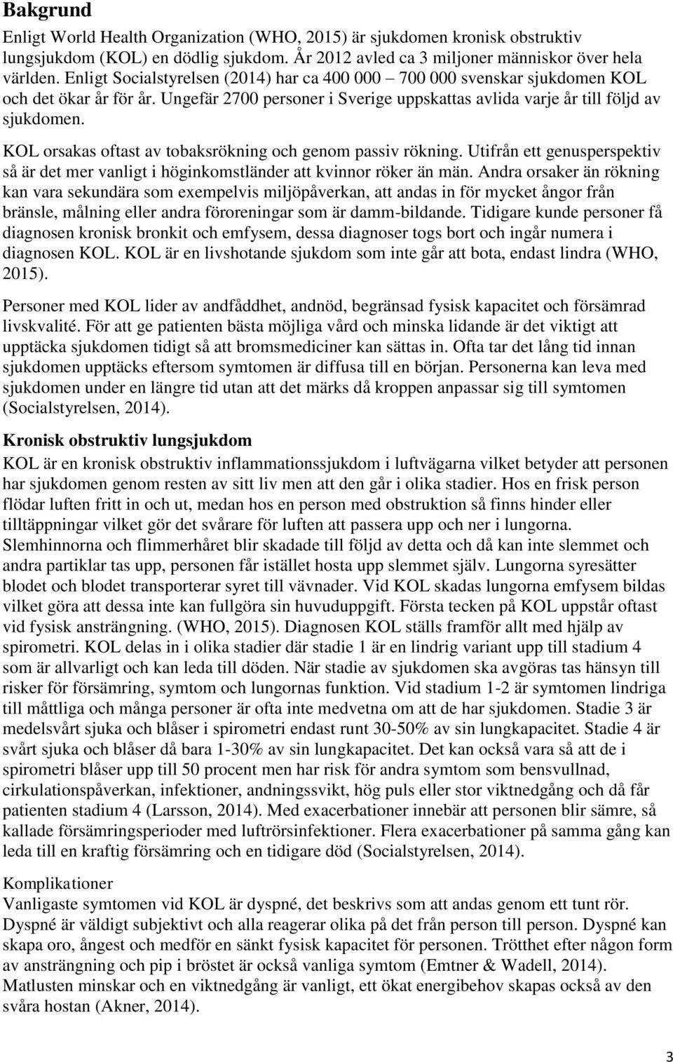 KOL orsakas oftast av tobaksrökning och genom passiv rökning. Utifrån ett genusperspektiv så är det mer vanligt i höginkomstländer att kvinnor röker än män.