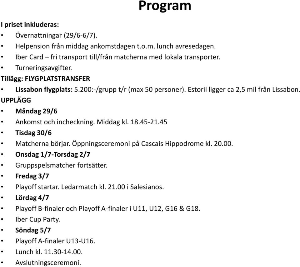 Middag kl. 18.45-21.45 Tisdag 30/6 Matcherna börjar. Öppningsceremoni på Cascais Hippodrome kl. 20.00. Onsdag 1/7-Torsdag 2/7 Gruppspelsmatcher fortsätter. Fredag 3/7 Playoff startar.