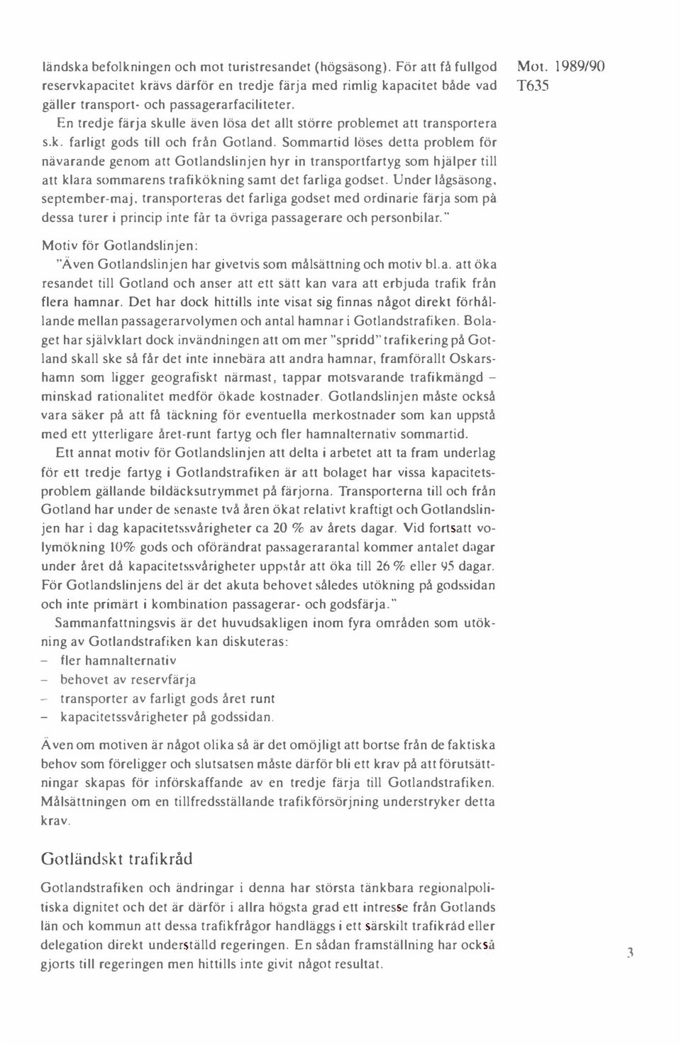 Sommartid löses detta problem för nävarande genom att Gotlandslinjen hyr in transportfartyg som hjälper till att klara sommarens trafikökning samt det farliga godset. Under lågsäsong, september-maj.