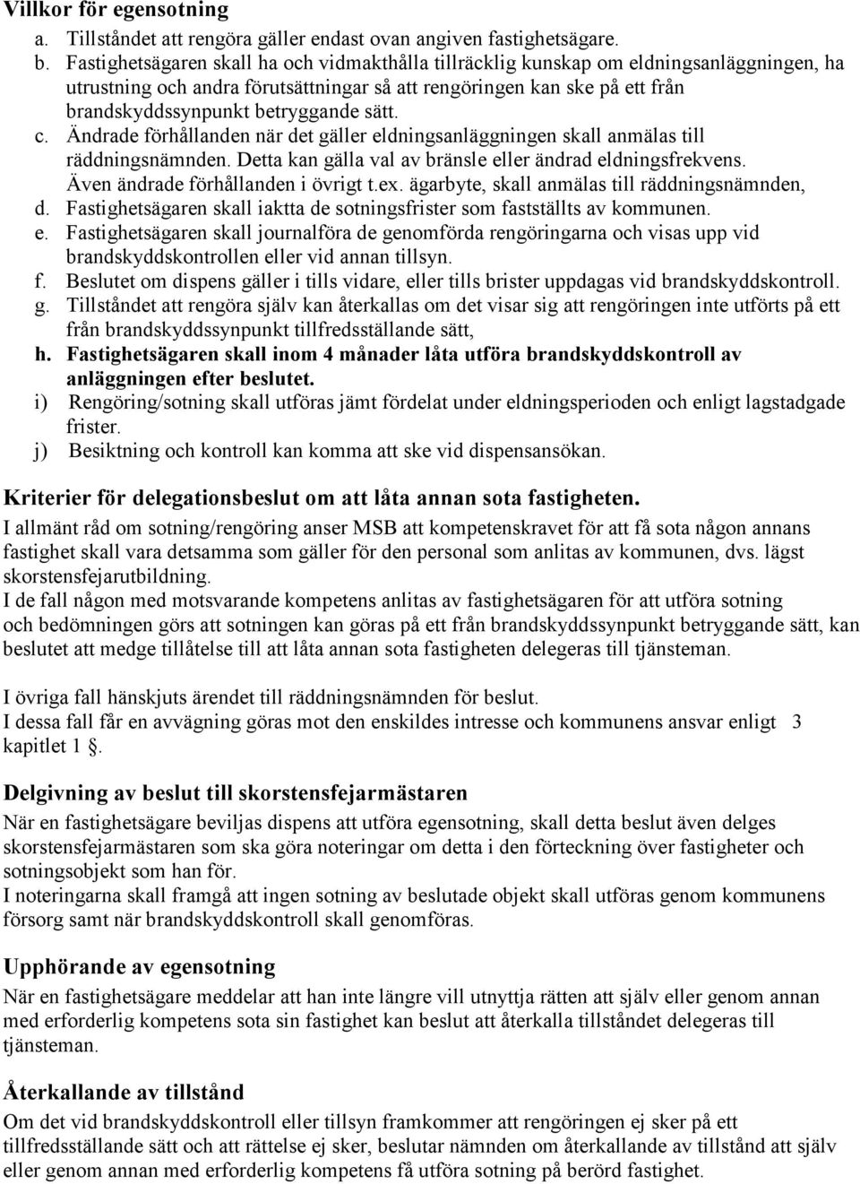 sätt. c. Ändrade förhållanden när det gäller eldningsanläggningen skall anmälas till räddningsnämnden. Detta kan gälla val av bränsle eller ändrad eldningsfrekvens.