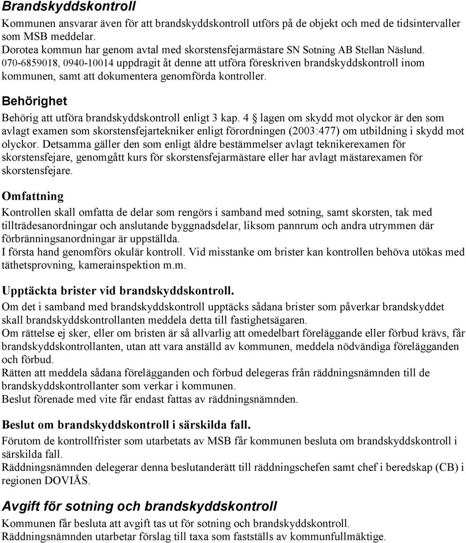 070-6859018, 0940-10014 uppdragit åt denne att utföra föreskriven brandskyddskontroll inom kommunen, samt att dokumentera genomförda kontroller.