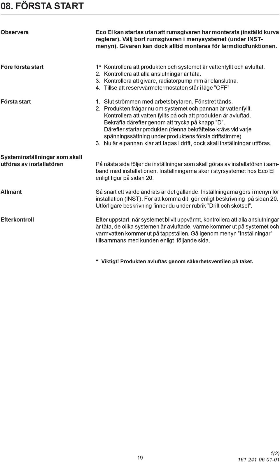 Kontrollera att givare, radiatorpump mm är elanslutna. 4. Tillse att reservvärmetermostaten står i läge OFF Första start Systeminställningar som skall utföras av installatören Allmänt Efterkontroll 1.