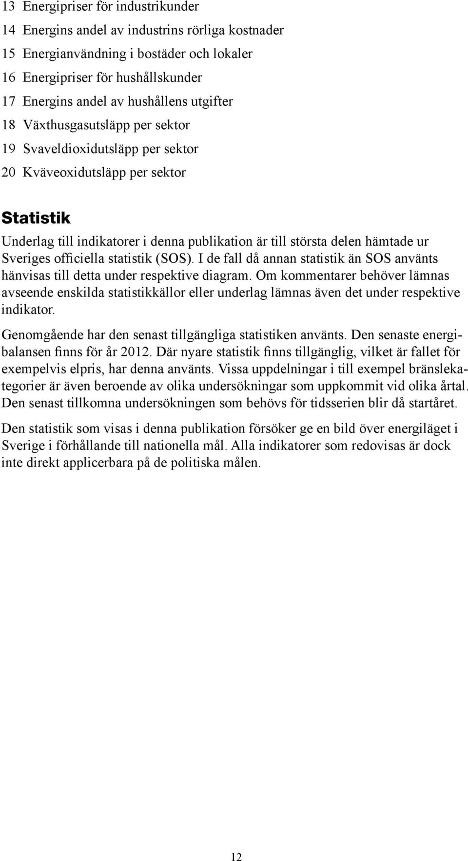 Sveriges officiella statistik (SOS). I de fall då annan statistik än SOS använts hänvisas till detta under respektive diagram.