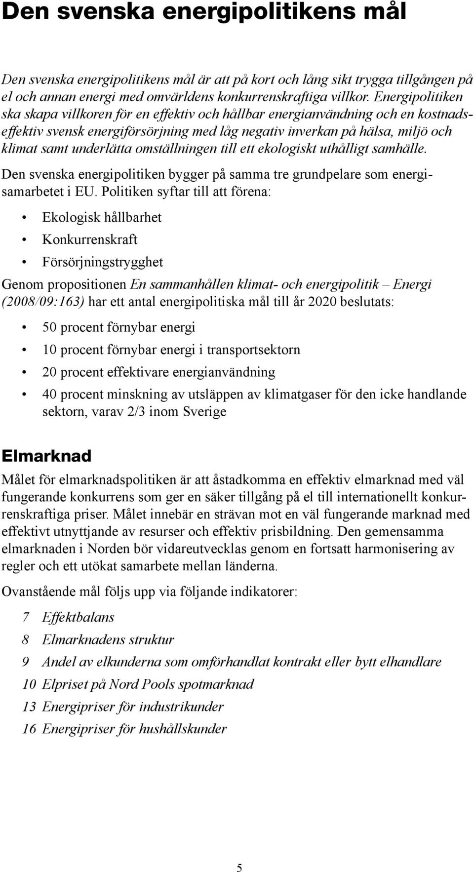 omställningen till ett ekologiskt uthålligt samhälle. Den svenska energipolitiken bygger på samma tre grundpelare som energisamarbetet i EU.