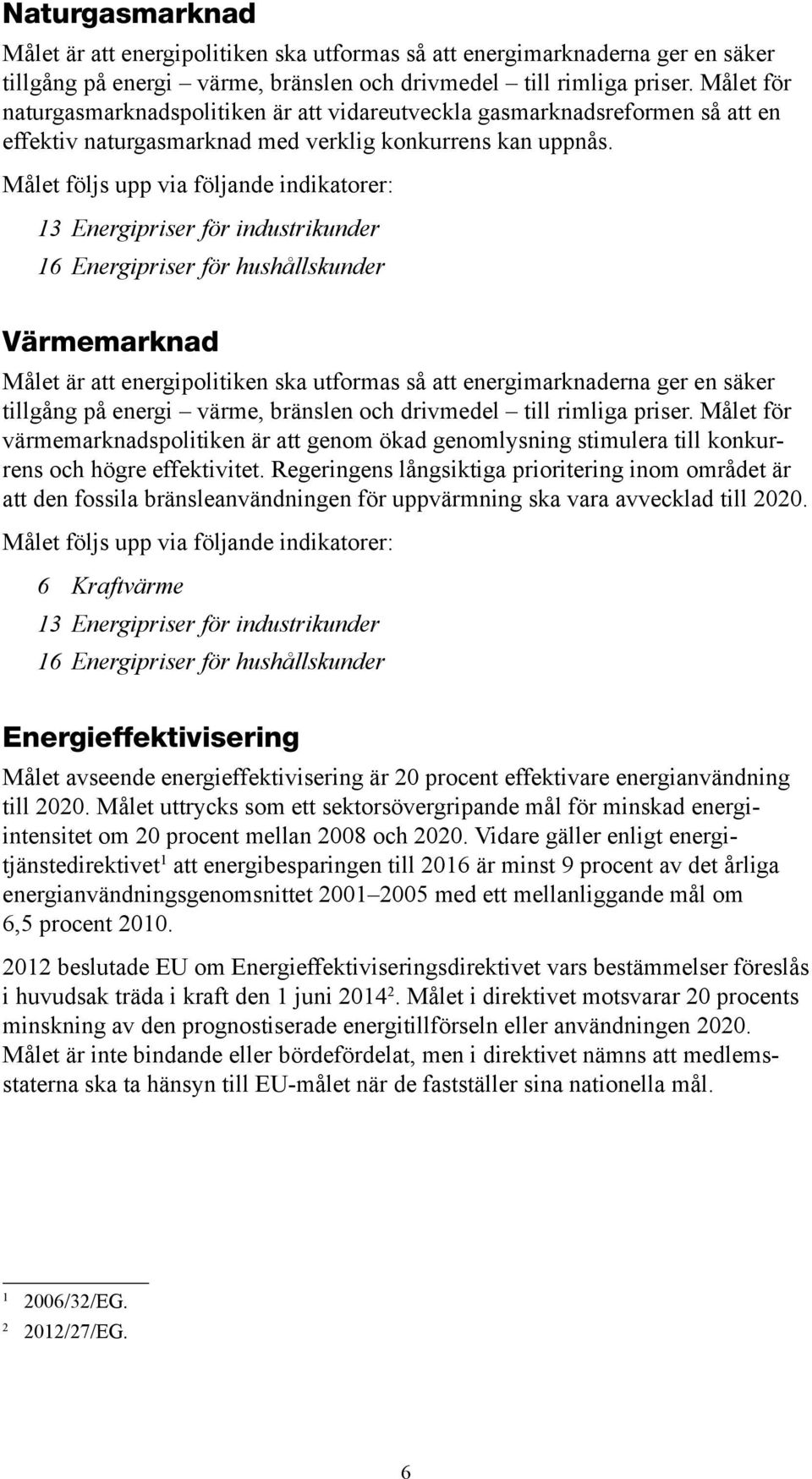 Målet följs upp via följande indikatorer: 13 Energipriser för industrikunder 16 Energipriser för hushållskunder Värmemarknad Målet är att energipolitiken ska utformas så att energimarknaderna ger en