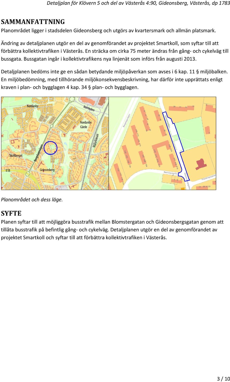 En sträcka om cirka 75 meter ändras från gång- och cykelväg till bussgata. Bussgatan ingår i kollektivtrafikens nya linjenät som införs från augusti 2013.