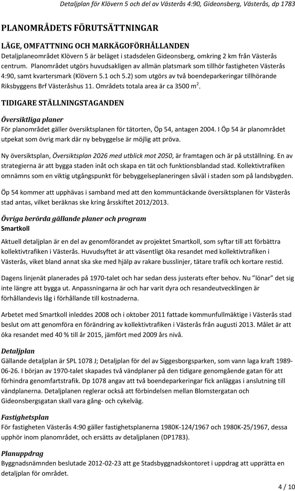 2) som utgörs av två boendeparkeringar tillhörande Riksbyggens Brf Västeråshus 11. Områdets totala area är ca 3500 m 2.