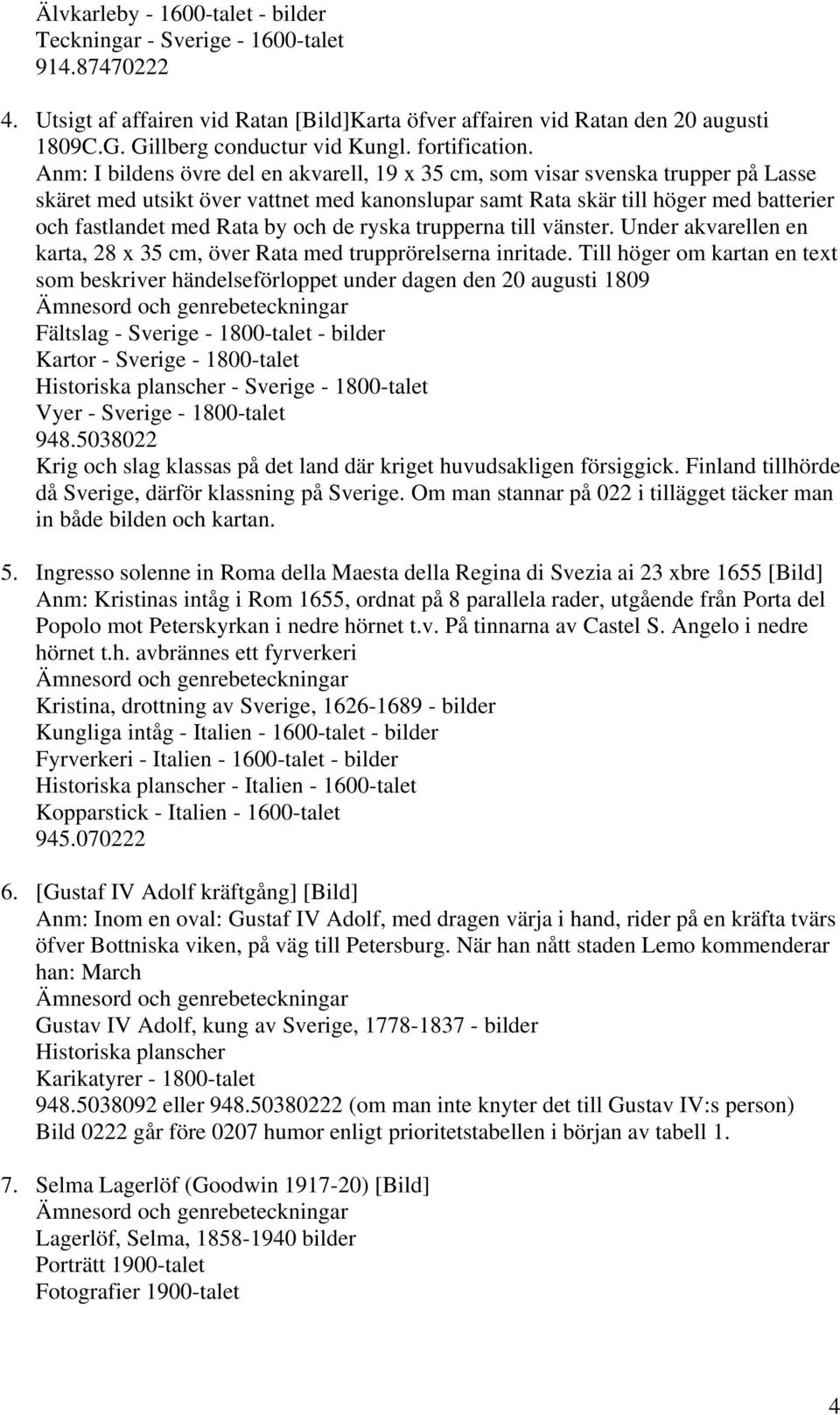 Anm: I bildens övre del en akvarell, 19 x 35 cm, som visar svenska trupper på Lasse skäret med utsikt över vattnet med kanonslupar samt Rata skär till höger med batterier och fastlandet med Rata by