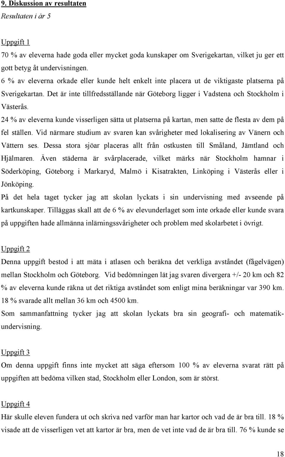 24 % av eleverna kunde visserligen sätta ut platserna på kartan, men satte de flesta av dem på fel ställen. Vid närmare studium av svaren kan svårigheter med lokalisering av Vänern och Vättern ses.