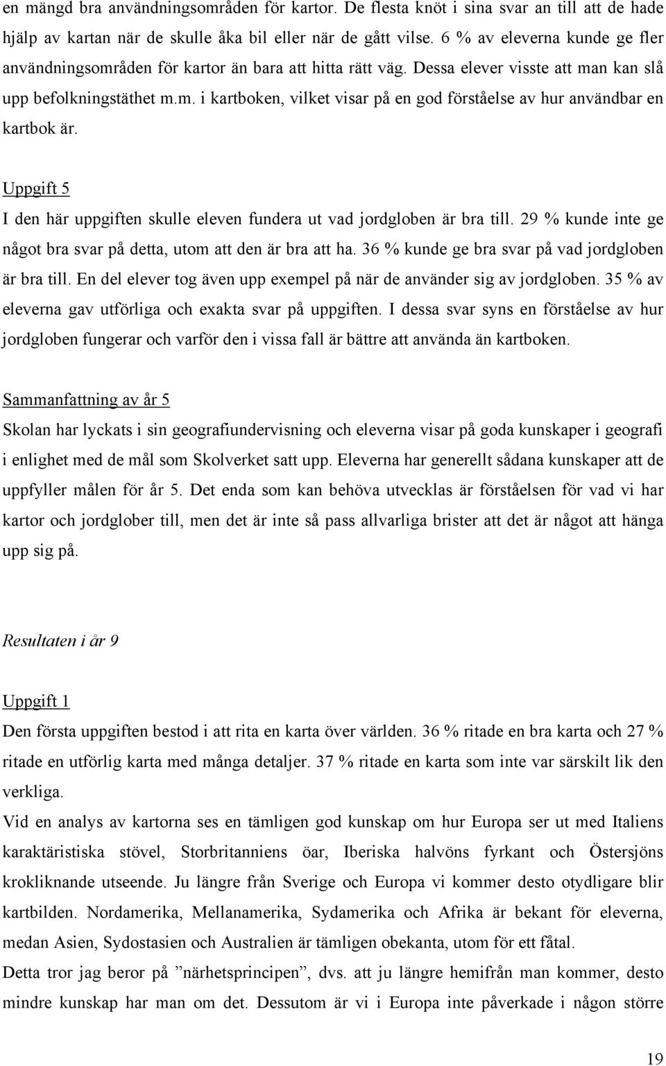 Uppgift 5 I den här uppgiften skulle eleven fundera ut vad jordgloben är bra till. 29 % kunde inte ge något bra svar på detta, utom att den är bra att ha.