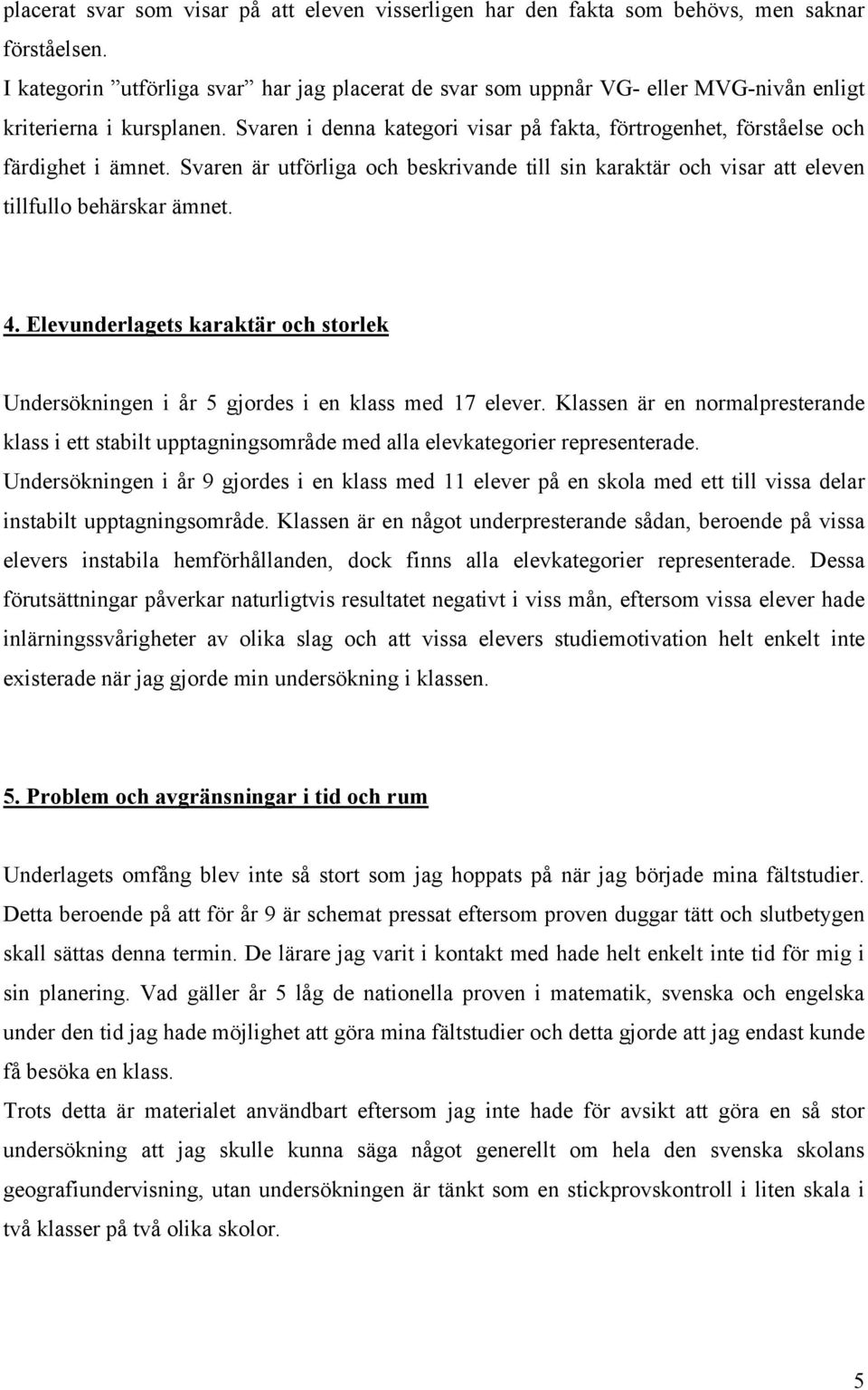 Svaren i denna kategori visar på fakta, förtrogenhet, förståelse och färdighet i ämnet. Svaren är utförliga och beskrivande till sin karaktär och visar att eleven tillfullo behärskar ämnet. 4.