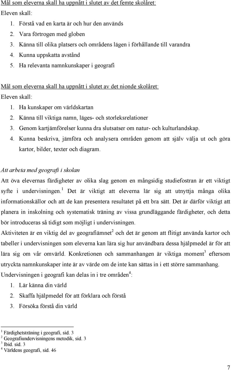 Ha relevanta namnkunskaper i geografi Mål som eleverna skall ha uppnått i slutet av det nionde skolåret: Eleven skall: 1. Ha kunskaper om världskartan 2.