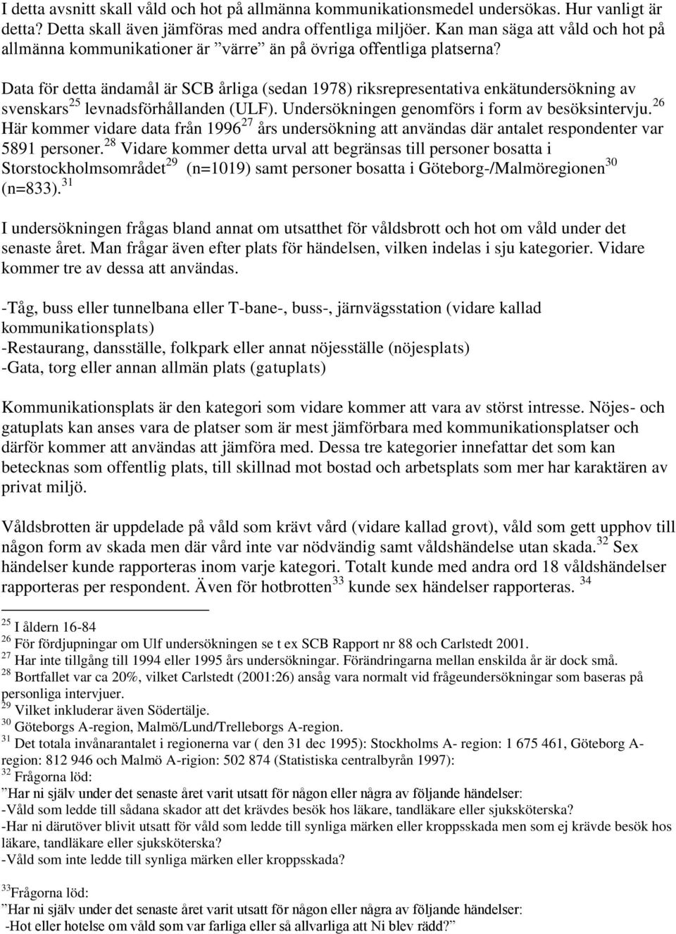 Data för detta ändamål är SCB årliga (sedan 1978) riksrepresentativa enkätundersökning av svenskars 25 levnadsförhållanden (ULF). Undersökningen genomförs i form av besöksintervju.