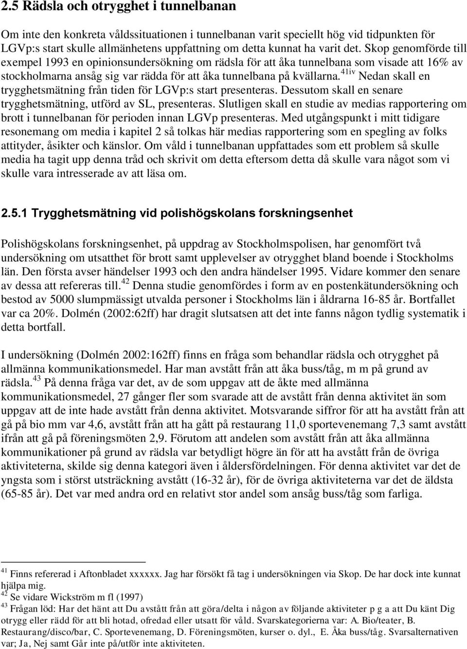 41iv Nedan skall en trygghetsmätning från tiden för LGVp:s start presenteras. Dessutom skall en senare trygghetsmätning, utförd av SL, presenteras.