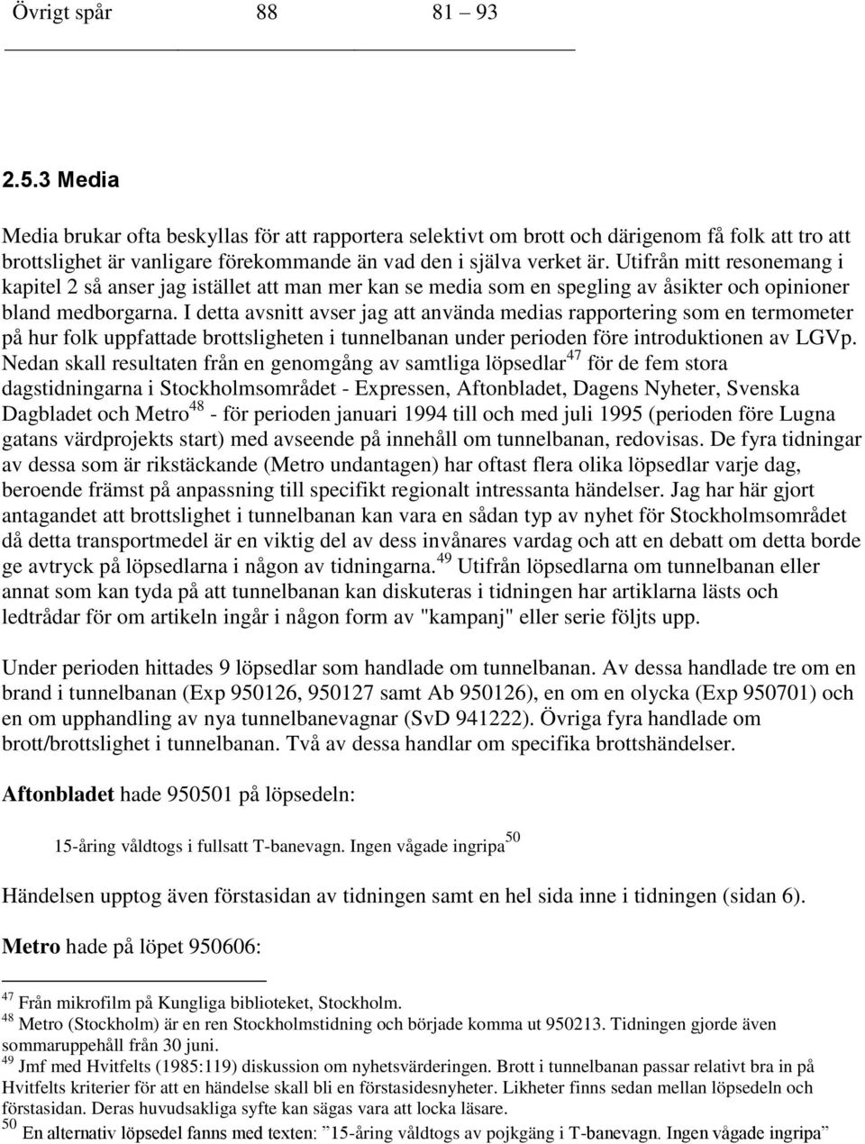 Utifrån mitt resonemang i kapitel 2 så anser jag istället att man mer kan se media som en spegling av åsikter och opinioner bland medborgarna.