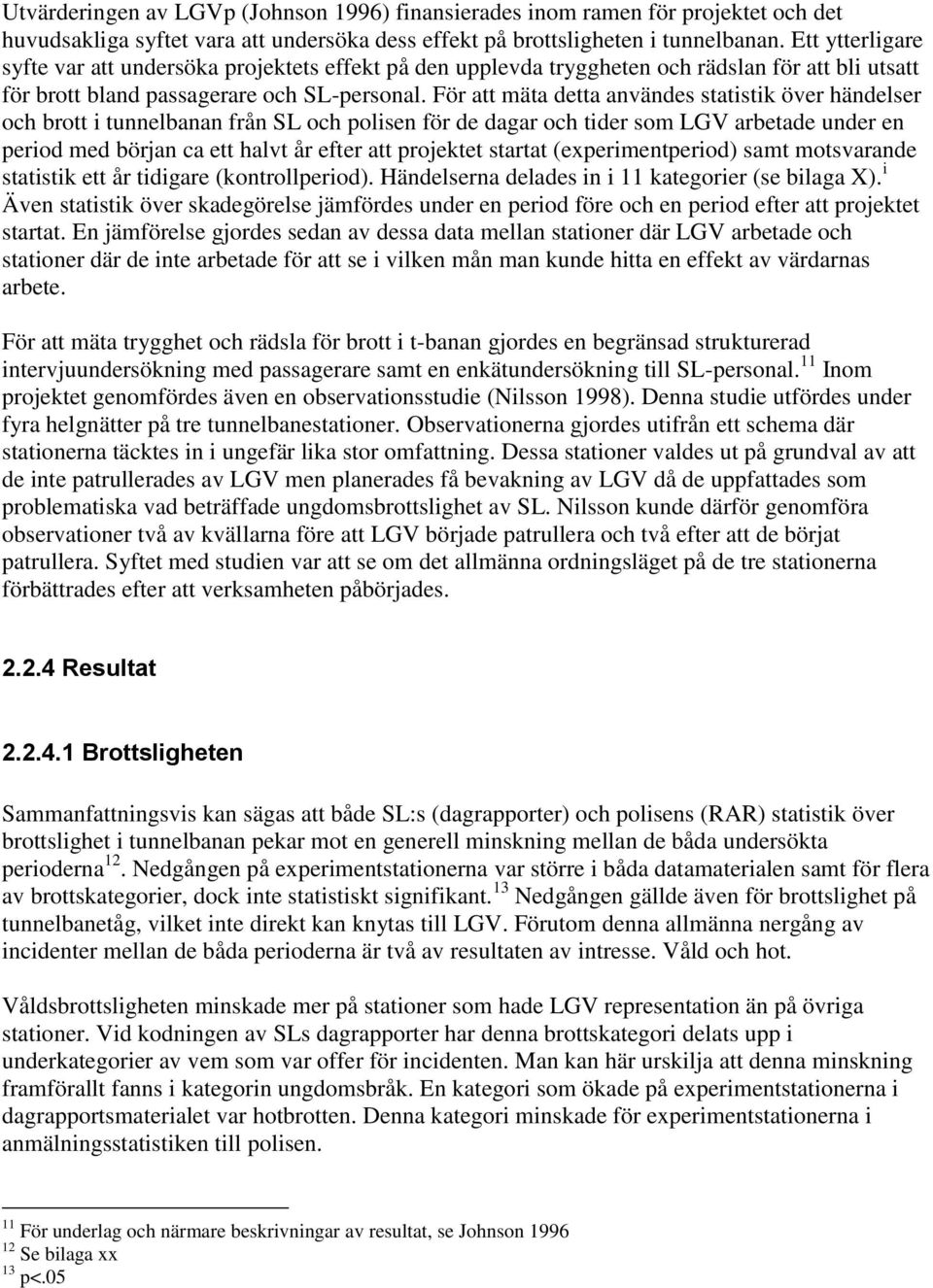 För att mäta detta användes statistik över händelser och brott i tunnelbanan från SL och polisen för de dagar och tider som LGV arbetade under en period med början ca ett halvt år efter att projektet