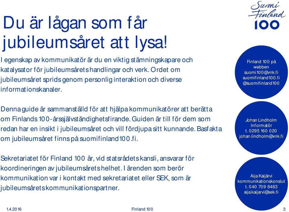fi @suomifinland100 Denna guide är sammanställd för att hjälpa kommunikatörer att berätta om Finlands 100-årssjälvständighetsfirande.
