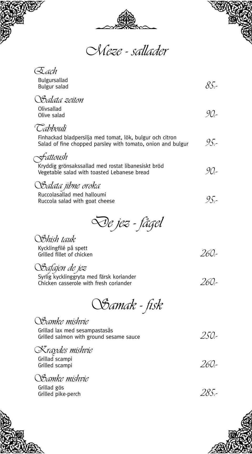 with goat cheese 95:- De jez - fågel Shish tauk Kycklingfilé på spett Grilled fillet of chicken 260:- Safajen de jez Syrlig kycklinggryta med färsk koriander Chicken casserole with fresh coriander