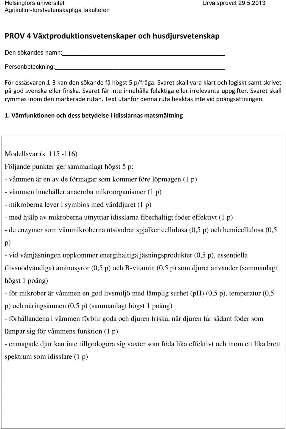 Svaret skall vara klart och logiskt samt skrivet på god svenska eller finska. Svaret får inte innehålla felaktiga eller irrelevanta uppgifter. Svaret skall rymmas inom den markerade rutan.