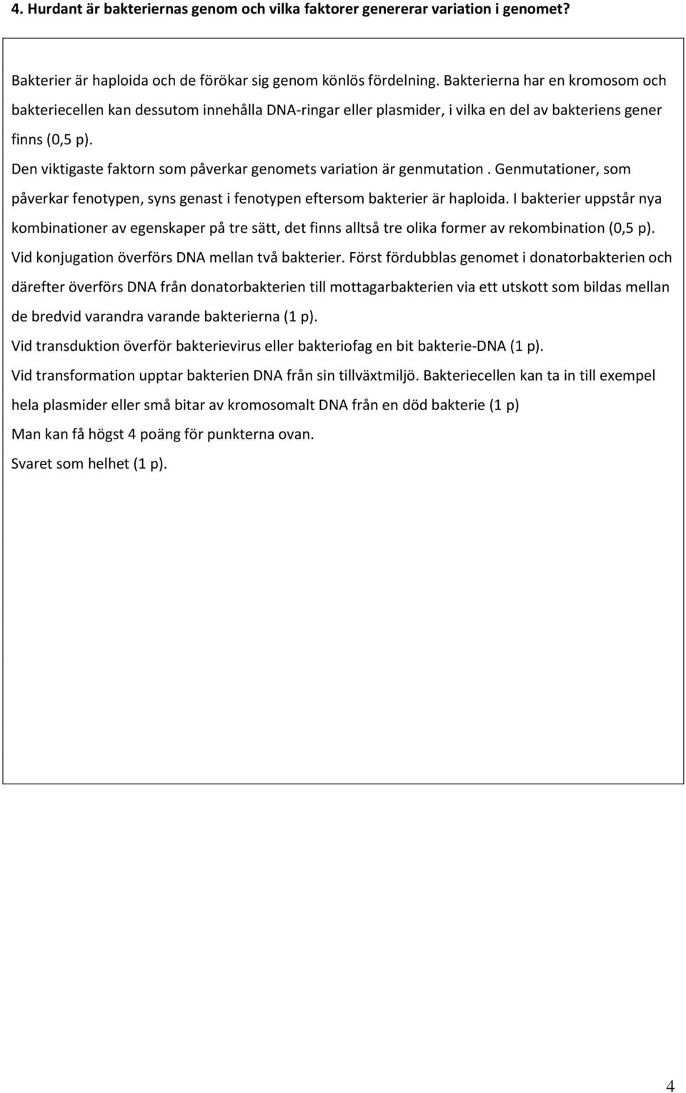 Den viktigaste faktorn som påverkar genomets variation är genmutation. Genmutationer, som påverkar fenotypen, syns genast i fenotypen eftersom bakterier är haploida.