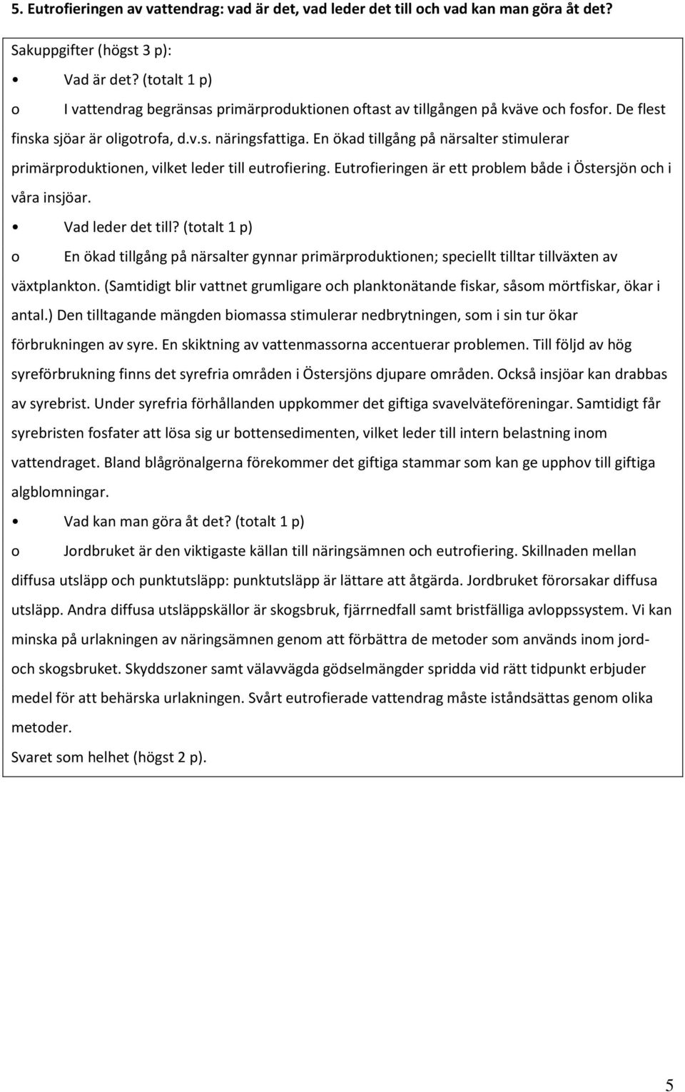 En ökad tillgång på närsalter stimulerar primärproduktionen, vilket leder till eutrofiering. Eutrofieringen är ett problem både i Östersjön och i våra insjöar. Vad leder det till?