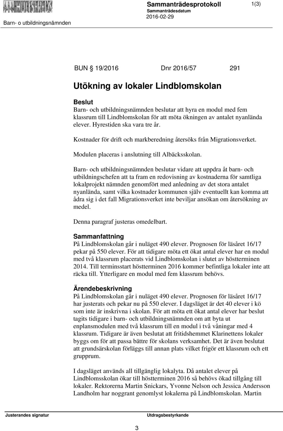 Barn- och utbildningsnämnden beslutar vidare att uppdra åt barn- och utbildningschefen att ta fram en redovisning av kostnaderna för samtliga lokalprojekt nämnden genomfört med anledning av det stora