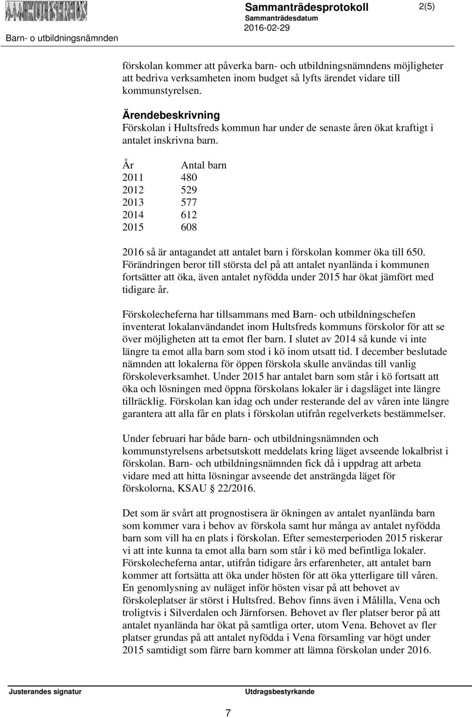 År Antal barn 2011 480 2012 529 2013 577 2014 612 2015 608 2016 så är antagandet att antalet barn i förskolan kommer öka till 650.