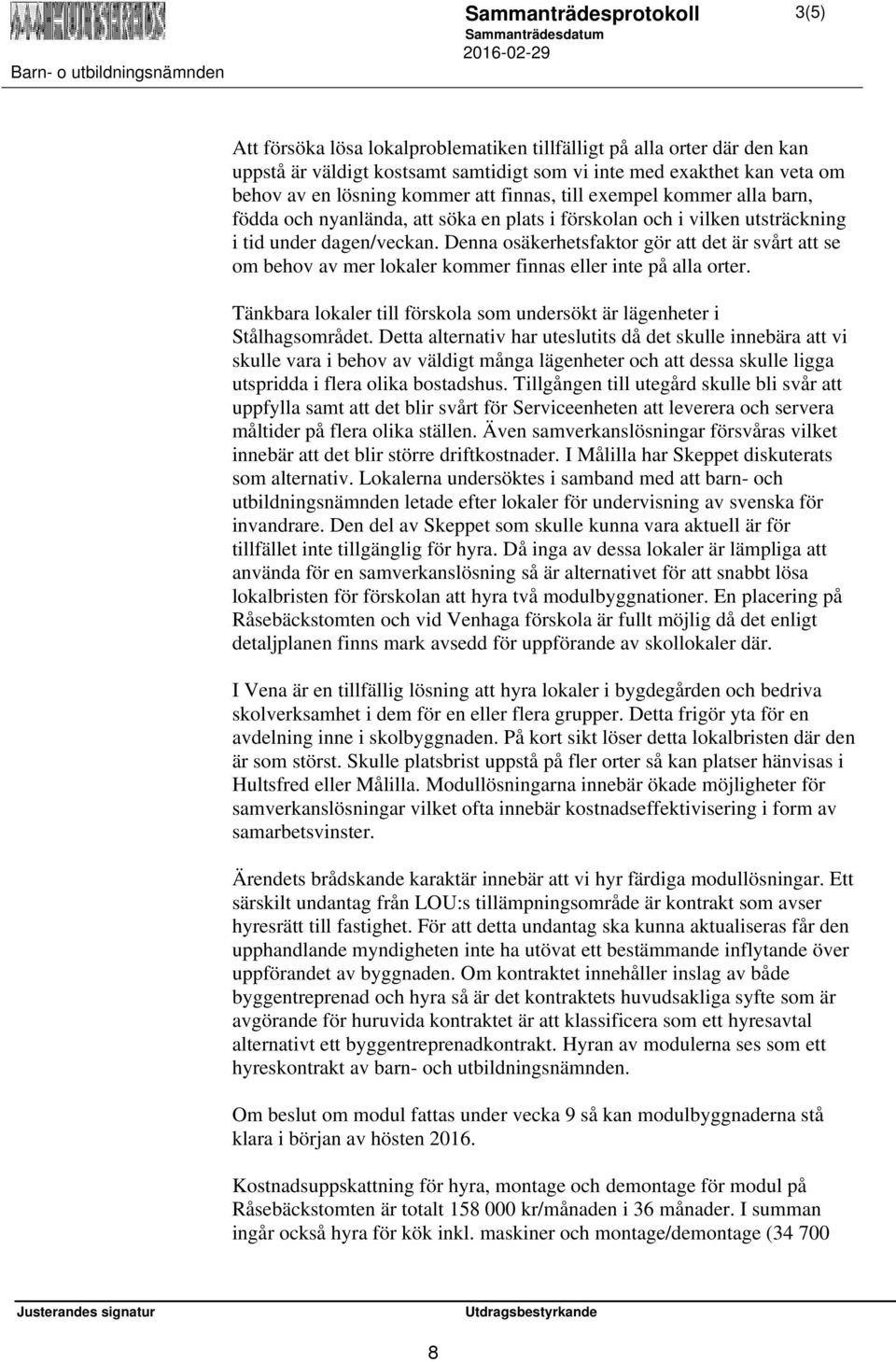 Denna osäkerhetsfaktor gör att det är svårt att se om behov av mer lokaler kommer finnas eller inte på alla orter. Tänkbara lokaler till förskola som undersökt är lägenheter i Stålhagsområdet.