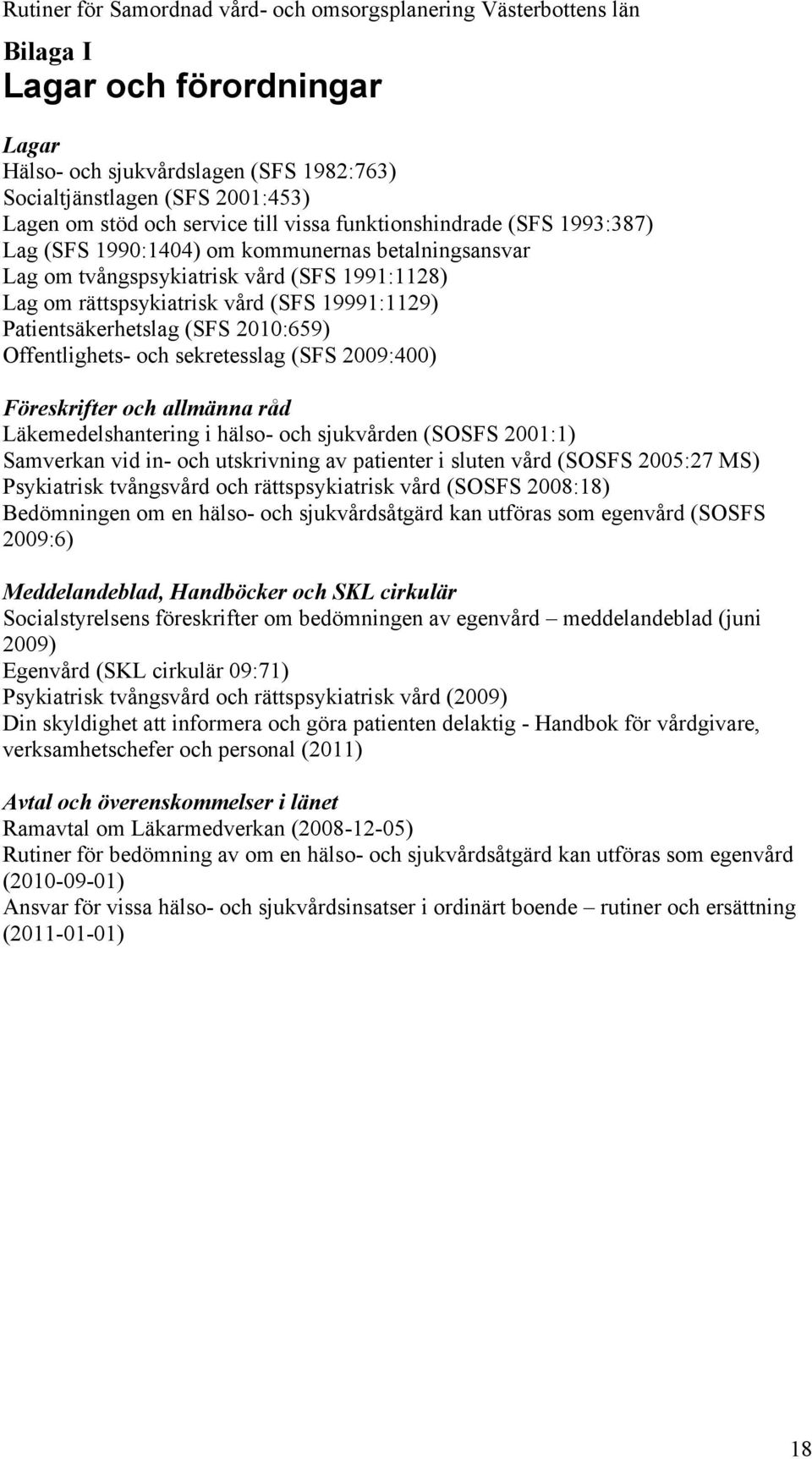 sekretesslag (SFS 2009:400) Föreskrifter och allmänna råd Läkemedelshantering i hälso- och sjukvården (SOSFS 2001:1) Samverkan vid in- och utskrivning av patienter i sluten vård (SOSFS 2005:27 MS)