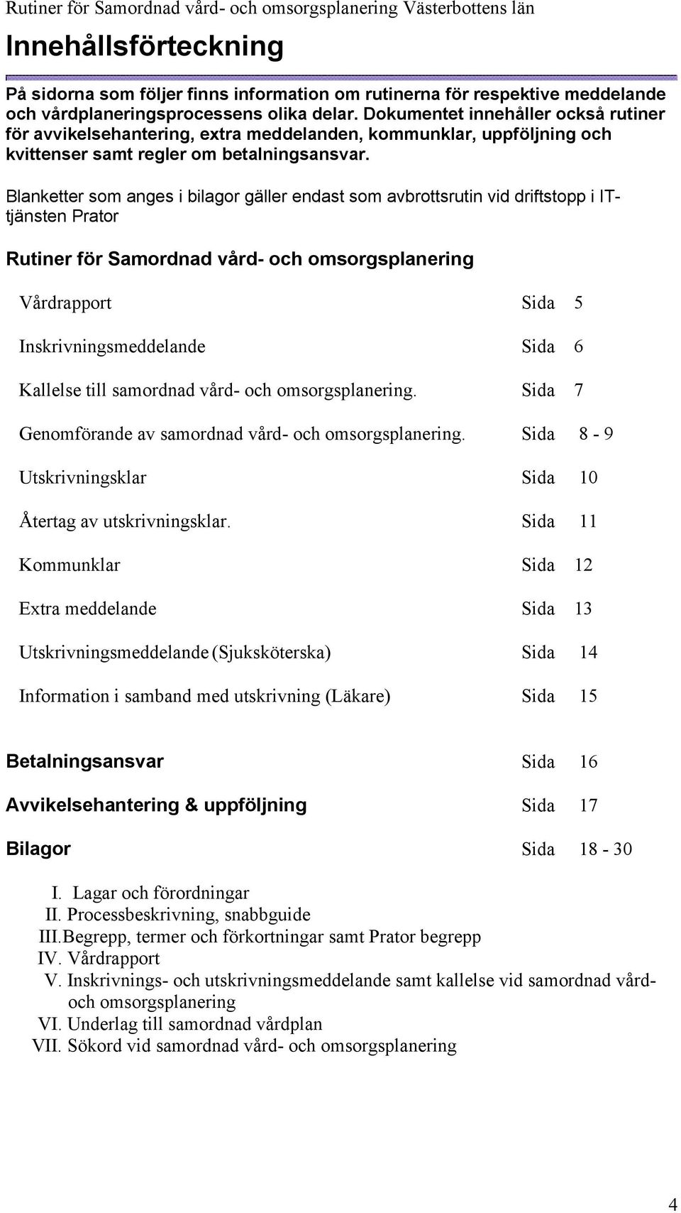 Blanketter som anges i bilagor gäller endast som avbrottsrutin vid driftstopp i ITtjänsten Rutiner för Samordnad vård- och omsorgsplanering Vårdrapport Sida 5 Inskrivningsmeddelande Sida 6 Kallelse