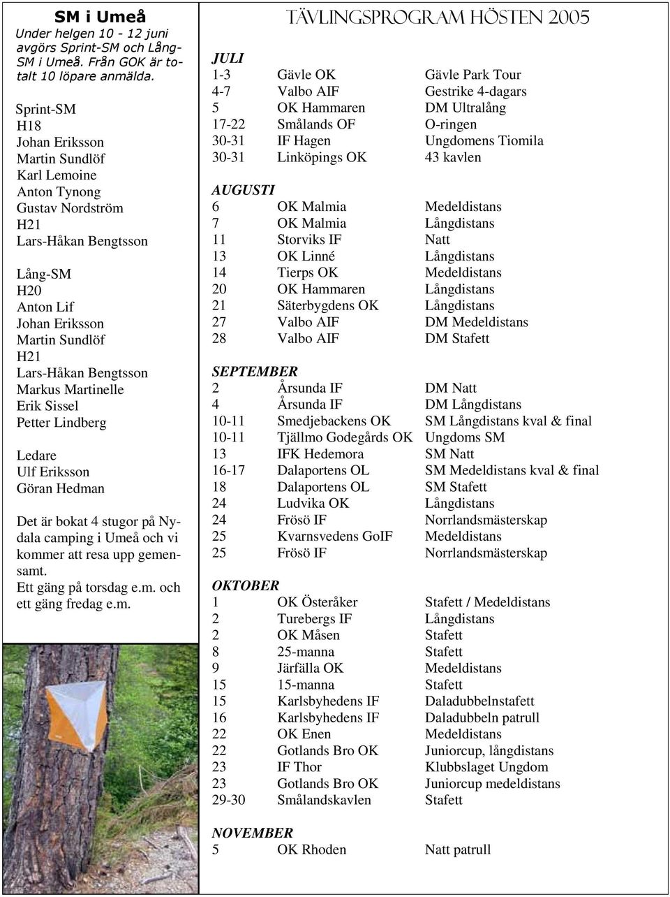 m. JULI 1-3 Gävle OK Gävle Park Tour 4-7 Valbo AIF Gestrike 4-dagars 5 OK Hammaren DM Ultralång 17-22 Smålands OF O-ringen 30-31 IF Hagen Ungdomens Tiomila 30-31 Linköpings OK 43 kavlen AUGUSTI 6 OK