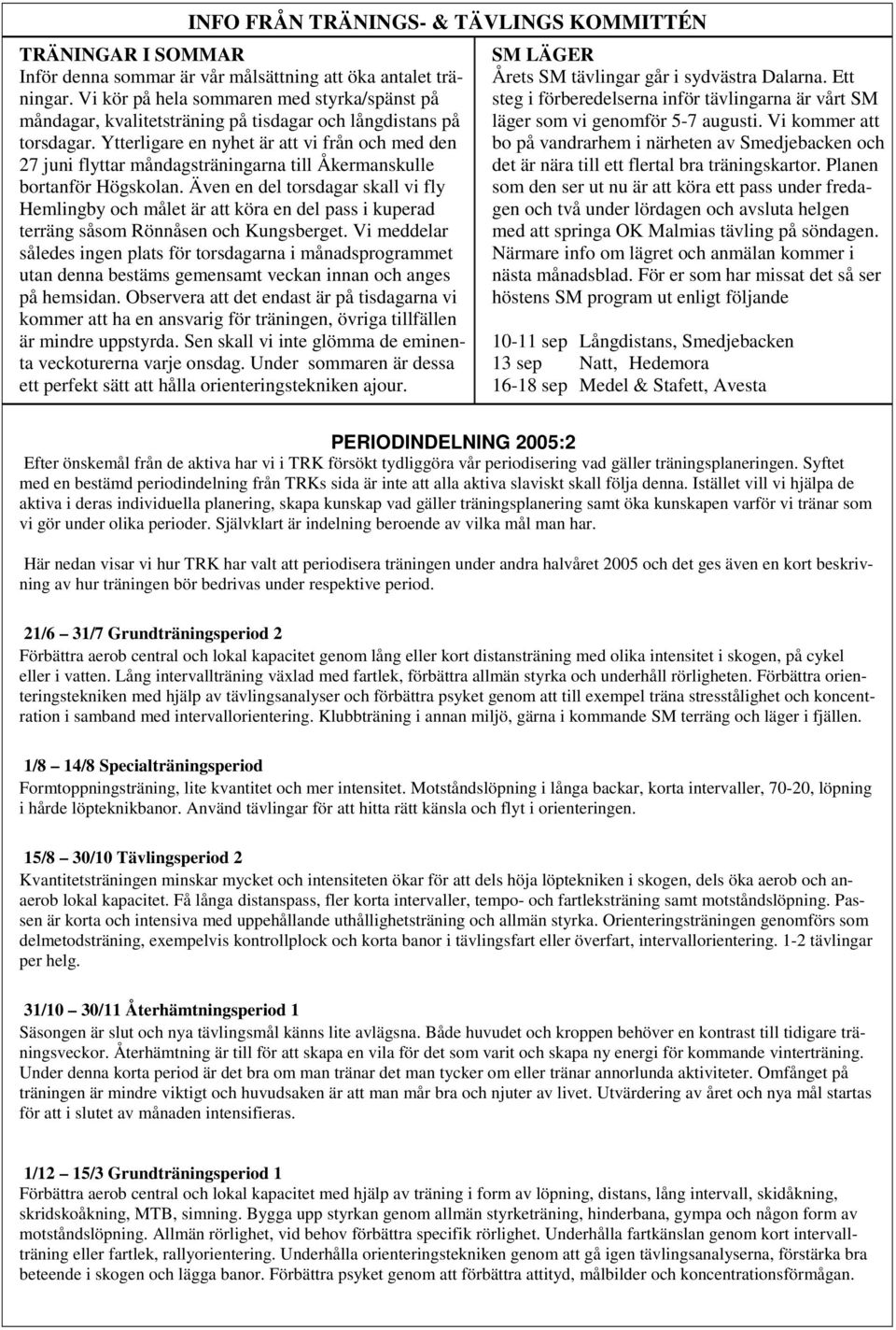 Ytterligare en nyhet är att vi från och med den 27 juni flyttar måndagsträningarna till Åkermanskulle bortanför Högskolan.