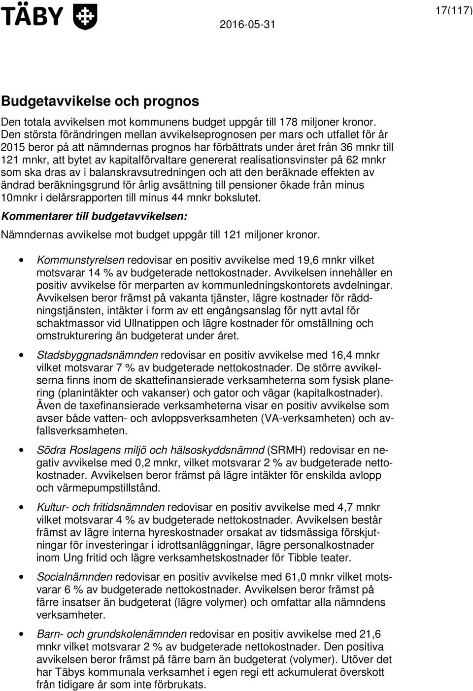 kapitalförvaltare genererat realisationsvinster på 62 mnkr som ska dras av i balanskravsutredningen och att den beräknade effekten av ändrad beräkningsgrund för årlig avsättning till pensioner ökade