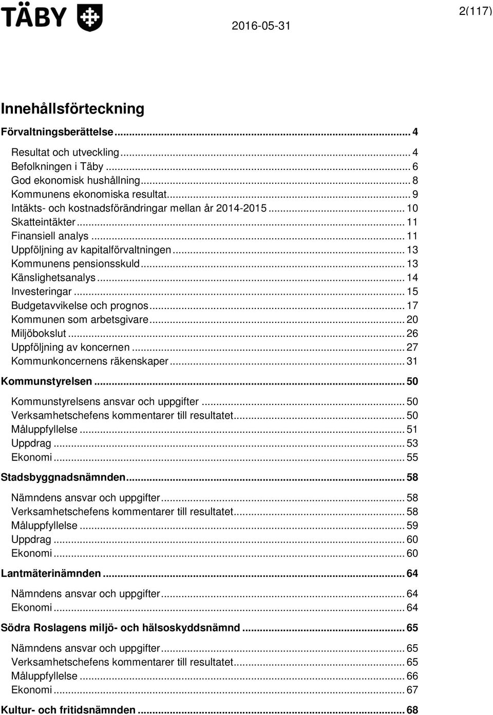 .. 14 Investeringar... 15 Budgetavvikelse och prognos... 17 Kommunen som arbetsgivare... 20 Miljöbokslut... 26 Uppföljning av koncernen... 27 Kommunkoncernens räkenskaper... 31 Kommunstyrelsen.