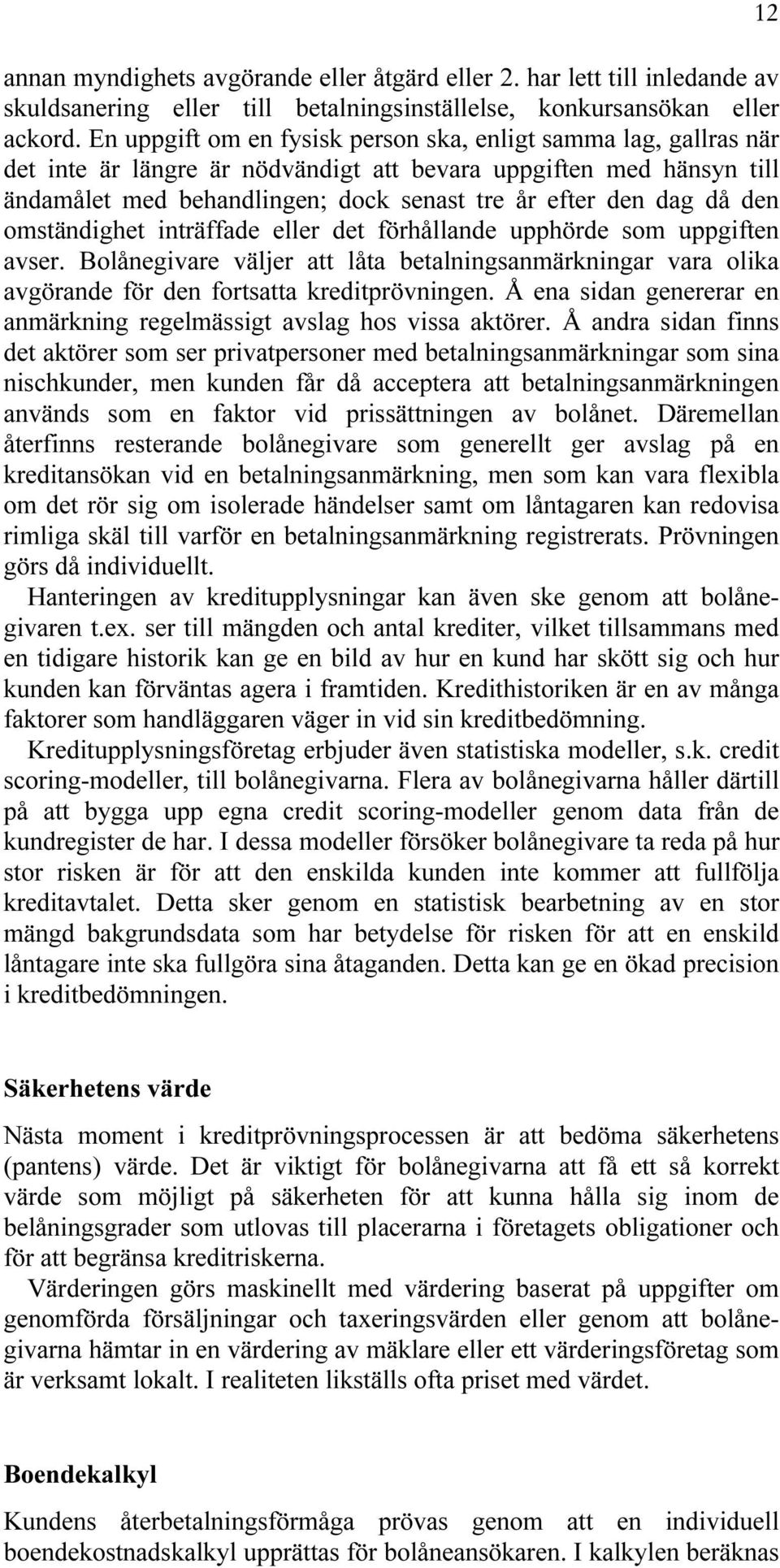 den omständighet inträffade eller det förhållande upphörde som uppgiften avser. Bolånegivare väljer att låta betalningsanmärkningar vara olika avgörande för den fortsatta kreditprövningen.