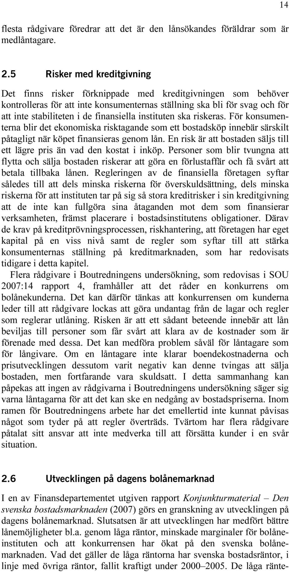 finansiella instituten ska riskeras. För konsumenterna blir det ekonomiska risktagande som ett bostadsköp innebär särskilt påtagligt när köpet finansieras genom lån.