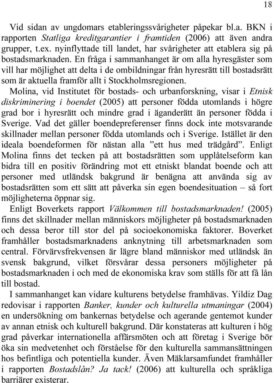 En fråga i sammanhanget är om alla hyresgäster som vill har möjlighet att delta i de ombildningar från hyresrätt till bostadsrätt som är aktuella framför allt i Stockholmsregionen.