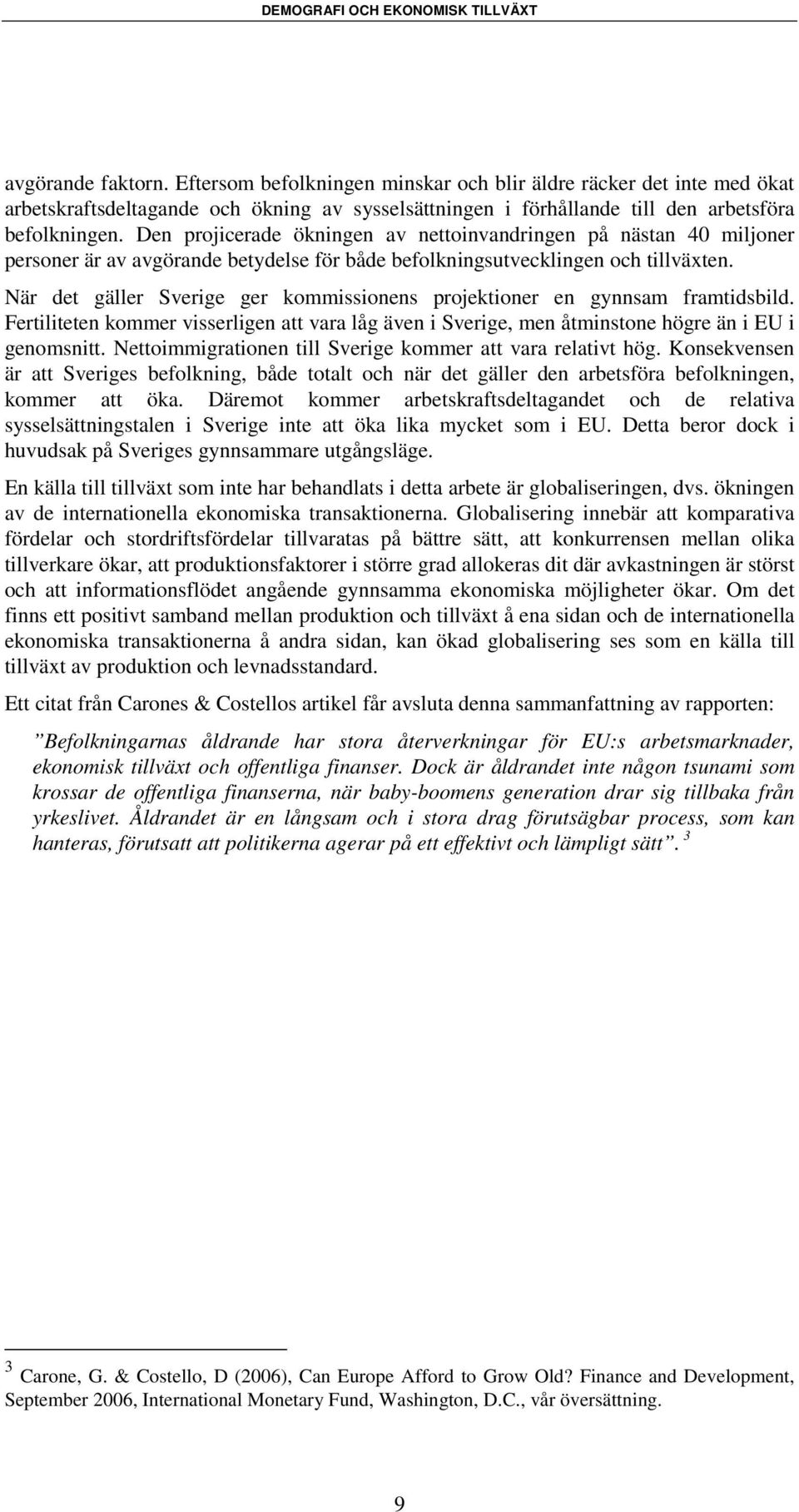 När det gäller Sverige ger kommissionens projektioner en gynnsam framtidsbild. Fertiliteten kommer visserligen att vara låg även i Sverige, men åtminstone högre än i EU i genomsnitt.